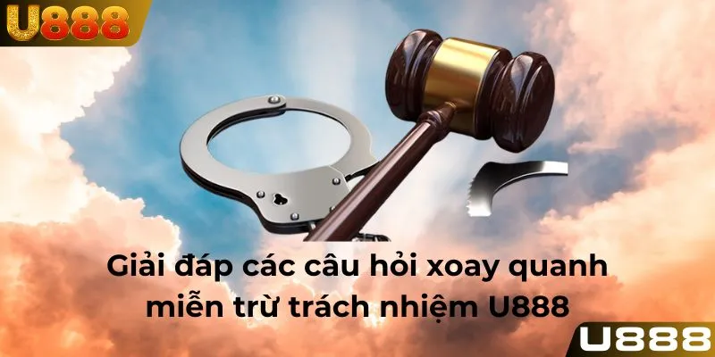 Giải đáp các câu hỏi xoay quanh miễn trừ trách nhiệm U888