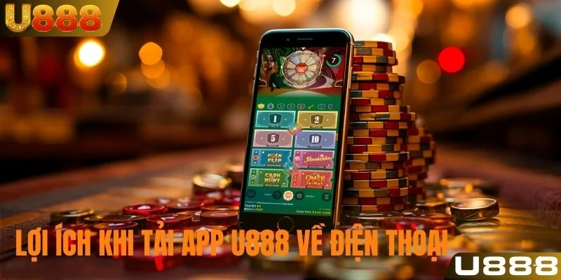 Lợi ích khi tải app U888 về điện thoại và đặt cược