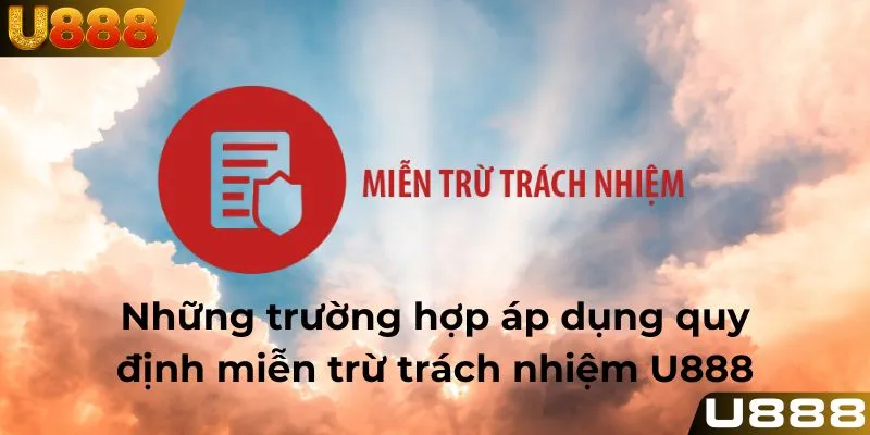 Những trường hợp áp dụng quy định miễn trừ trách nhiệm U888