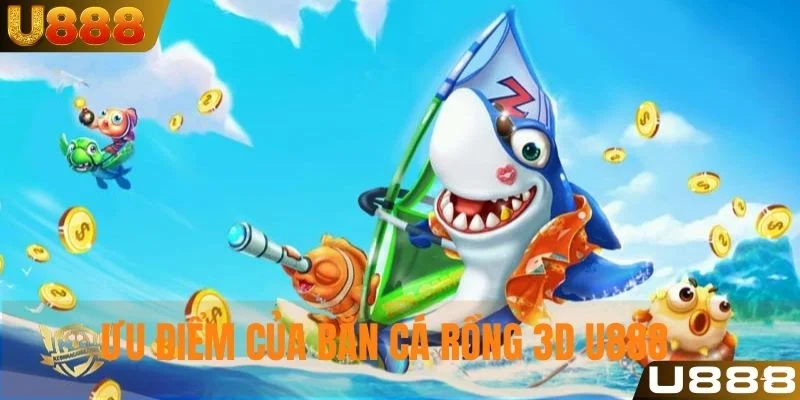 Ưu điểm nổi bật làm nên sức hút bắn cá rồng 3D U888